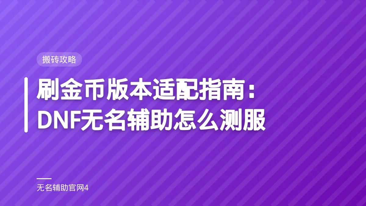 刷金币版本适配指南:DNF无名辅助怎么测服 - 无名辅助 DNF私服过检测辅助